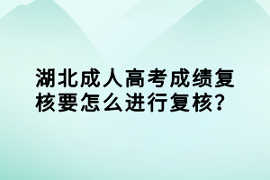 湖北成人高考成績復(fù)核要怎么進(jìn)行復(fù)核？
