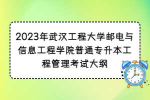 2023年武漢工程大學(xué)郵電與信息工程學(xué)院普通專升本工程管理考試大綱