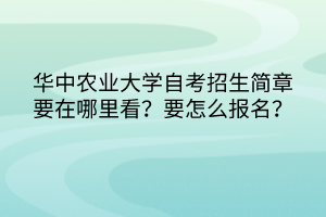 華中農(nóng)業(yè)大學自考招生簡章要在哪里看？要怎么報名？