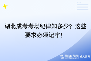 湖北成考考場紀(jì)律知多少？這些要求必須記牢！