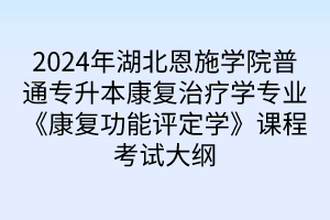 2024年湖北恩施學(xué)院普通專升本康復(fù)治療學(xué)專業(yè)《康復(fù)功能評定學(xué)》課程考試大綱