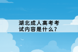 湖北成人高考考試內(nèi)容是什么？