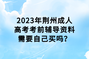 2023年荊州成人高考考前輔導(dǎo)資料需要自己買(mǎi)嗎？