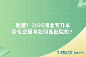 收藏！2025湖北專升本跨專業(yè)報(bào)考如何匹配院校？