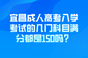 宜昌成人高考入學(xué)考試的幾門(mén)科目滿分都是150嗎？