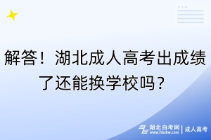 解答！湖北成人高考出成績了還能換學校嗎？