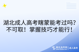 湖北成人高考瞎蒙能考過嗎？不可??！掌握技巧才能行！