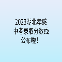 2023湖北孝感中考錄取分?jǐn)?shù)線公布啦！