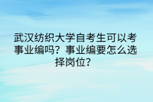 武漢紡織大學(xué)自考生可以考事業(yè)編嗎？事業(yè)編要怎么選擇崗位？