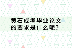 黃石成考畢業(yè)論文的要求是什么呢？