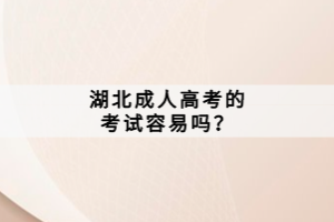 湖北成人高考的考試容易嗎？