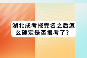 湖北成考報(bào)完名之后怎么確定是否報(bào)考了？