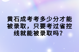 黃石成考考多少分才能被錄取，只要考過省控線就能被錄取嗎？