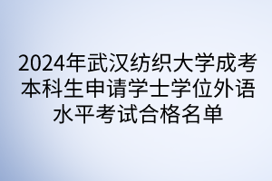 2024年武漢紡織大學成考本科生申請學士學位外語水平考試合格名單