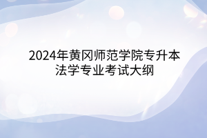 2024年黃岡師范學(xué)院專升本?法學(xué)專業(yè)《民法學(xué)-總則編》考試大綱