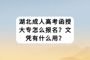 湖北成人高考函授大專怎么報名？文憑有什么用？