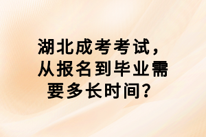 湖北成考考試，從報名到畢業(yè)需要多長時間？
