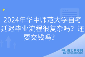 2024年華中師范大學(xué)自考延遲畢業(yè)流程很復(fù)雜嗎？還要交錢嗎？  