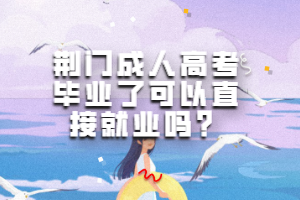 荊門(mén)成人高考畢業(yè)了可以直接就業(yè)嗎？