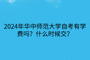 2024年華中師范大學(xué)自考有學(xué)費嗎？什么時候交？