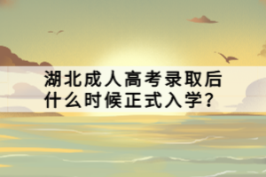 湖北成人高考錄取后什么時候正式入學(xué)？