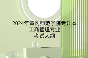 2024年黃岡師范學(xué)院專升本工商管理專業(yè)《工商管理專業(yè)綜合》考試大綱