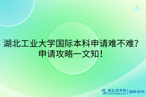 湖北工業(yè)大學(xué)國際本科申請難不難？申請攻略一文知！