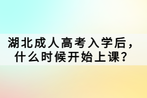 湖北成人高考入學(xué)后，什么時(shí)候開始上課？