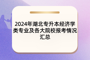 2024年湖北專升本經(jīng)濟(jì)學(xué)類(lèi)專業(yè)及各大院校報(bào)考情況匯總