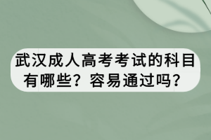 武漢成人高考考試的科目有哪些？容易通過嗎？