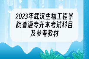 2023年武漢生物工程學院普通專升本考試科目及參考教材