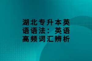 湖北專升本英語語法：英語高頻詞匯辨析