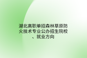 湖北高職單招森林草原防火技術(shù)專業(yè)公辦招生院校、就業(yè)方向