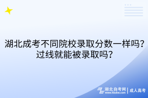 湖北成考不同院校錄取分?jǐn)?shù)一樣嗎？過(guò)線(xiàn)就能被錄取嗎？