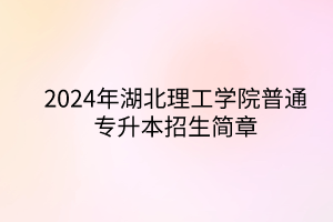 2024年湖北理工學院專升本招生簡章