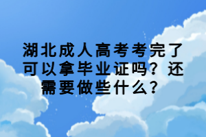 湖北成人高考考完了可以拿畢業(yè)證嗎？還需要做些什么？