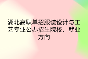 湖北高職單招服裝設(shè)計與工藝專業(yè)公辦招生院校、就業(yè)方向