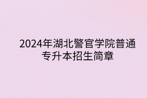 2024年湖北警官學(xué)院專升本招生簡(jiǎn)章