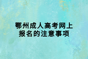 鄂州成人高考網(wǎng)上報(bào)名的注意事項(xiàng)