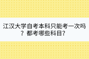 江漢大學自考本科只能考一次嗎？都考哪些科目？