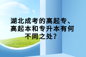 湖北成考的高起專、高起本和專升本有何不同之處？