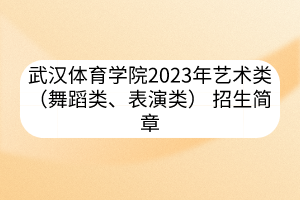 武漢體育學(xué)院2023年藝術(shù)類（舞蹈類、表演類） 招生簡章