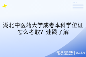 湖北中醫(yī)藥大學成考本科學位證怎么考??？速戳了解