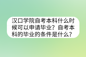 漢口學(xué)院自考本科什么時候可以申請畢業(yè)？自考本科的畢業(yè)的條件是什么？