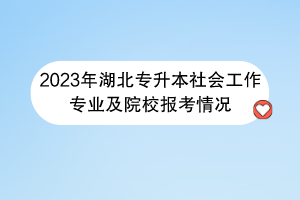 2023年湖北專升本社會工作專業(yè)及院校報考情況