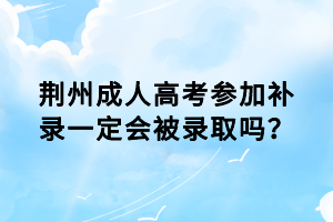 荊州成人高考參加補錄一定會被錄取嗎？