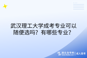 武漢理工大學(xué)成考專業(yè)可以隨便選嗎？有哪些專業(yè)？