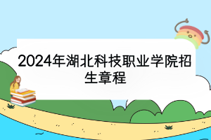 2024年湖北科技職業(yè)學(xué)院招生章程