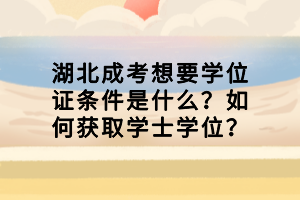 湖北成考想要學(xué)位證條件是什么？如何獲取學(xué)士學(xué)位？