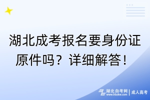 湖北成考報(bào)名要身份證原件嗎？詳細(xì)解答！